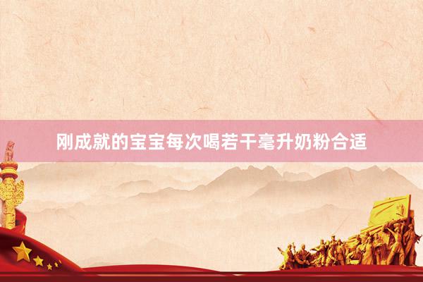 刚成就的宝宝每次喝若干毫升奶粉合适