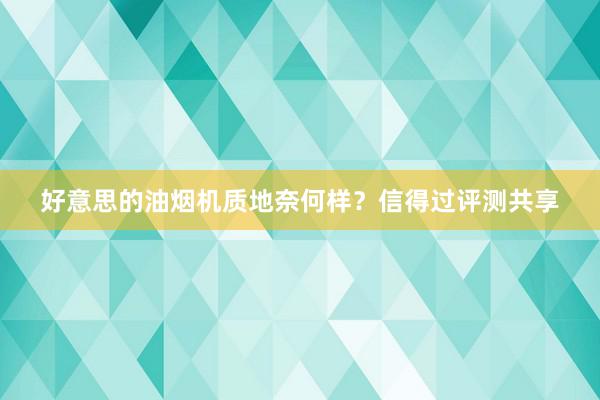 好意思的油烟机质地奈何样？信得过评测共享