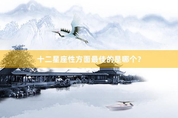 十二星座性方面最佳的是哪个？