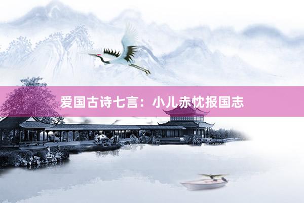 爱国古诗七言：小儿赤忱报国志